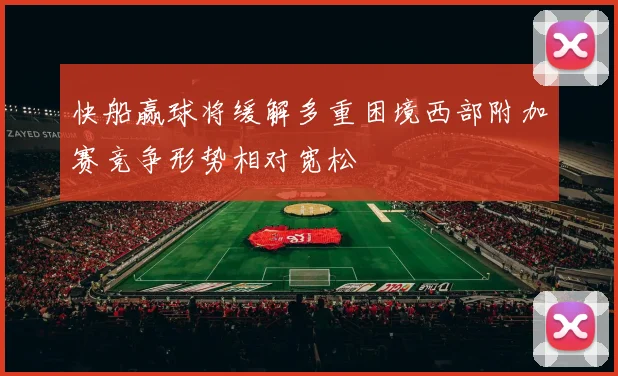 快船赢球将缓解多重困境西部附加赛竞争形势相对宽松