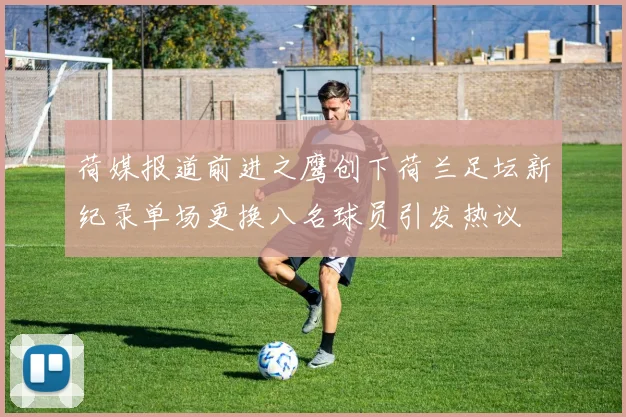 荷媒报道前进之鹰创下荷兰足坛新纪录单场更换八名球员引发热议