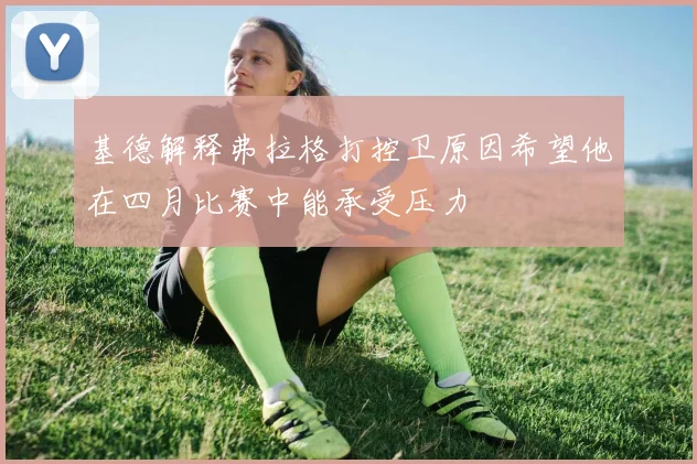 基德解释弗拉格打控卫原因希望他在四月比赛中能承受压力