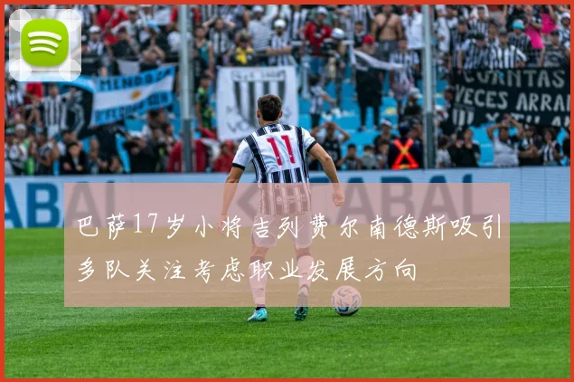 巴萨17岁小将吉列费尔南德斯吸引多队关注考虑职业发展方向