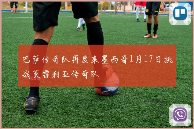 巴萨传奇队再度来墨西哥1月17日挑战莫雷利亚传奇队