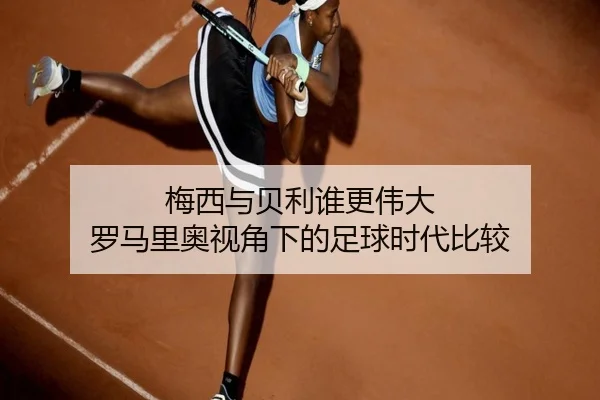 梅西与贝利谁更伟大 罗马里奥视角下的足球时代比较 | milan
